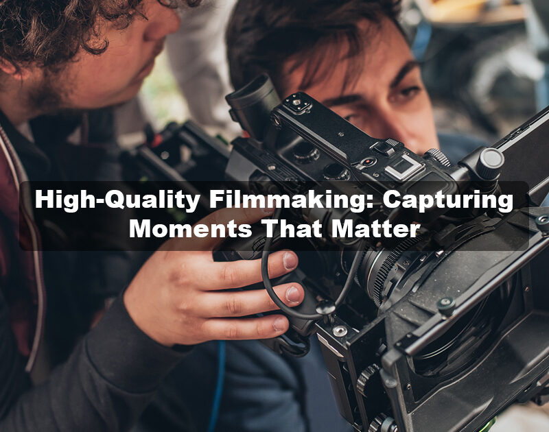 High-Quality Filmmaking: Capturing Moments That Matter