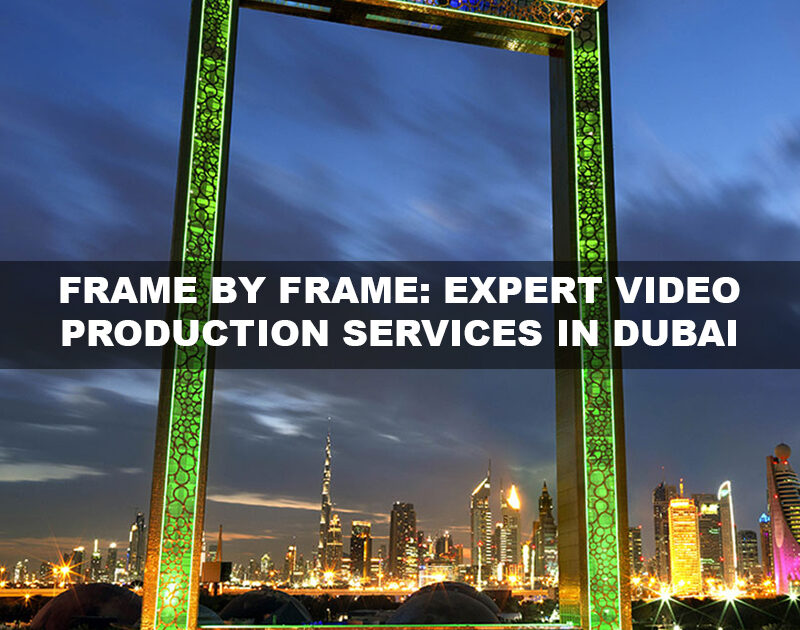 Video Production Company Dubai: Frame by Frame Mastery